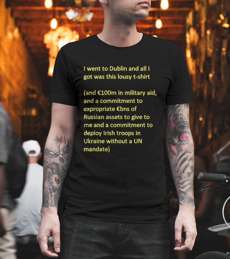 I Went To Dublin And All I Got Was This Lousy €100m In Military Aid Troops In Ukraine Without UN Mandate T-Shirt