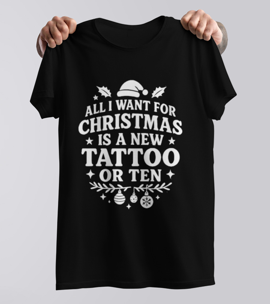 All I Want For Christmas Is A New Tattoo Or Ten Santa Hat Holiday Humor T-Shirt