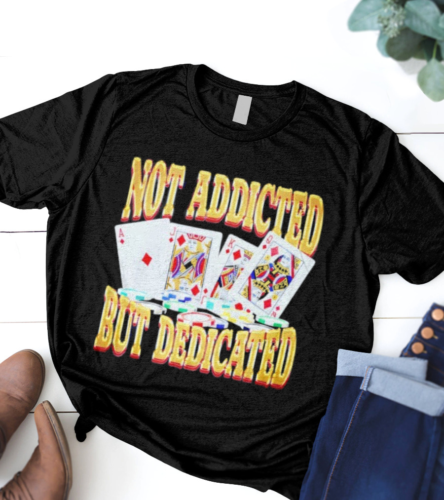 Not Addicted But Dedicated Poker Cards And Chips T-Shirt