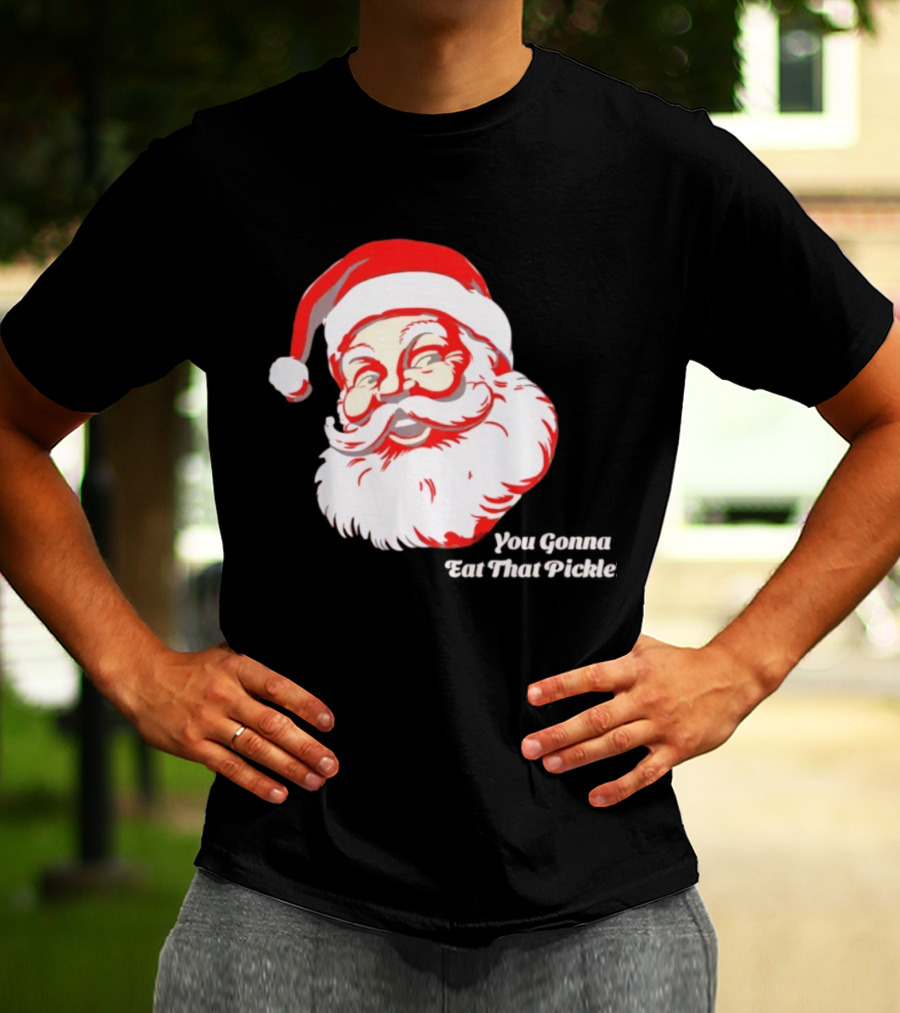 You Gonna Eat That Pickle Santa Funny Christmas Santa Clause T-Shirt