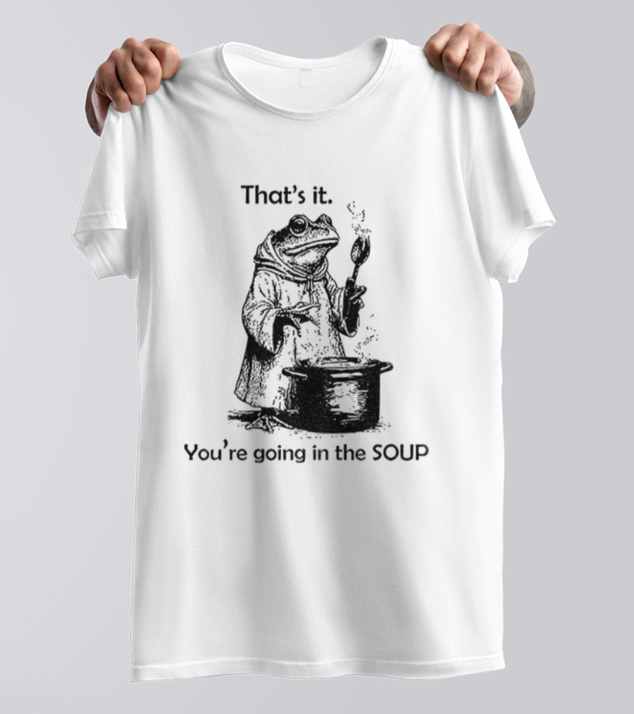 Frog Cooking Soup That's It You're Going In The Soup T-Shirt