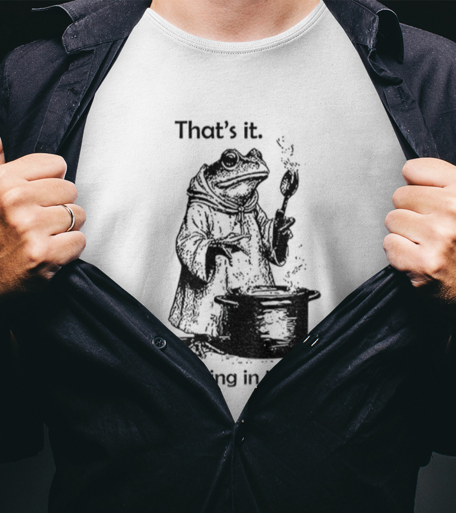 Frog Cooking Soup That's It You're Going In The Soup T-Shirt