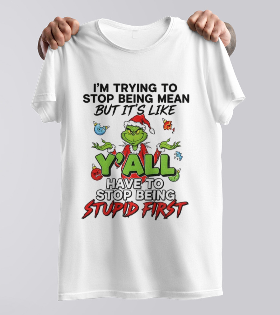 Grinch Y'all I'm Trying To Stop Being Mean But It's Like Have To Stop Being Stupid First Christmas T-Shirt