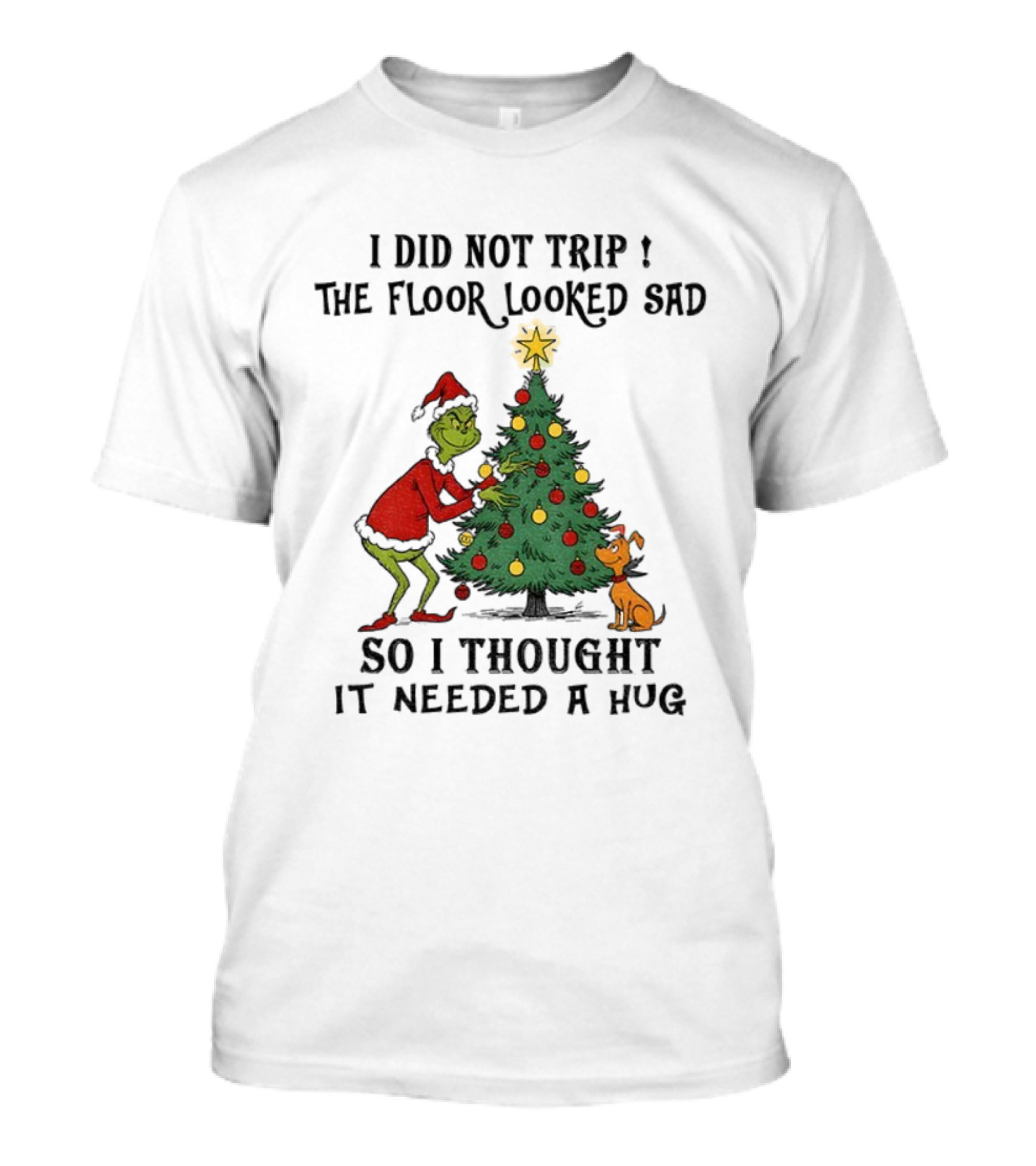 Grinch Christmas Tree Humor I Did Not Trip The Floor Looked Sad Needed A Hug Santa Outfit T-Shirt