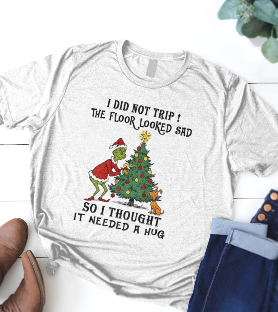 Grinch Christmas Tree Humor I Did Not Trip The Floor Looked Sad Needed A Hug Santa Outfit T-Shirt