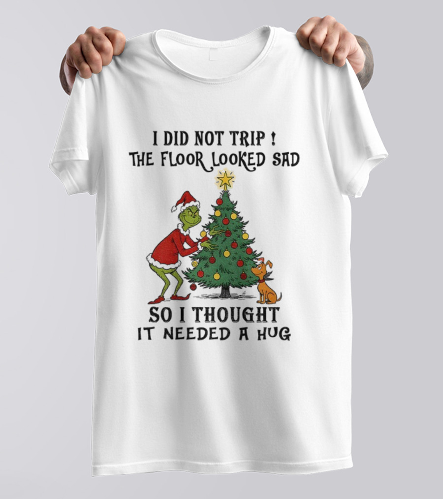 Grinch Christmas Tree Humor I Did Not Trip The Floor Looked Sad Needed A Hug Santa Outfit T-Shirt