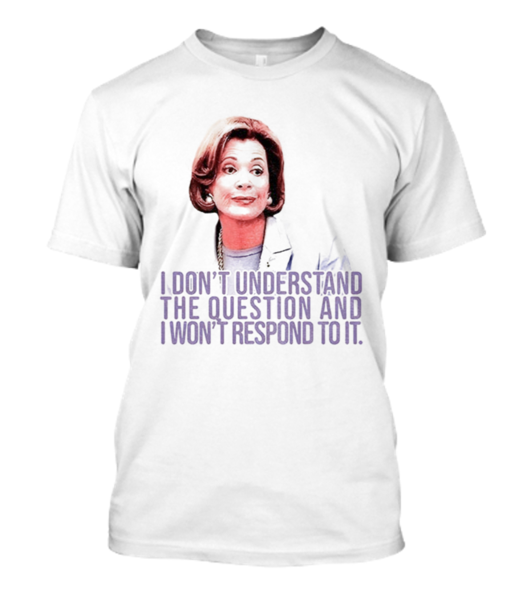 Lucille Bluth I Don’t Understand The Question And I Won’t Respond To It T-Shirt
