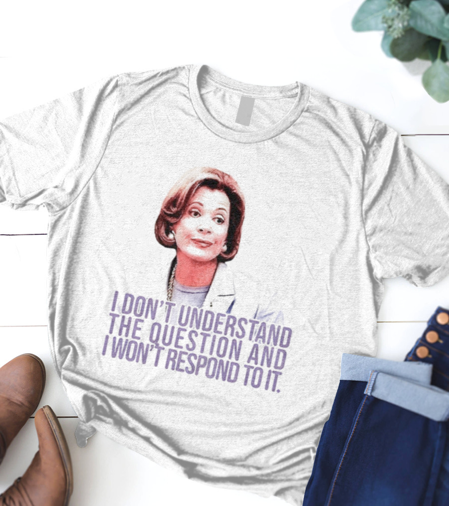 Lucille Bluth I Don’t Understand The Question And I Won’t Respond To It T-Shirt