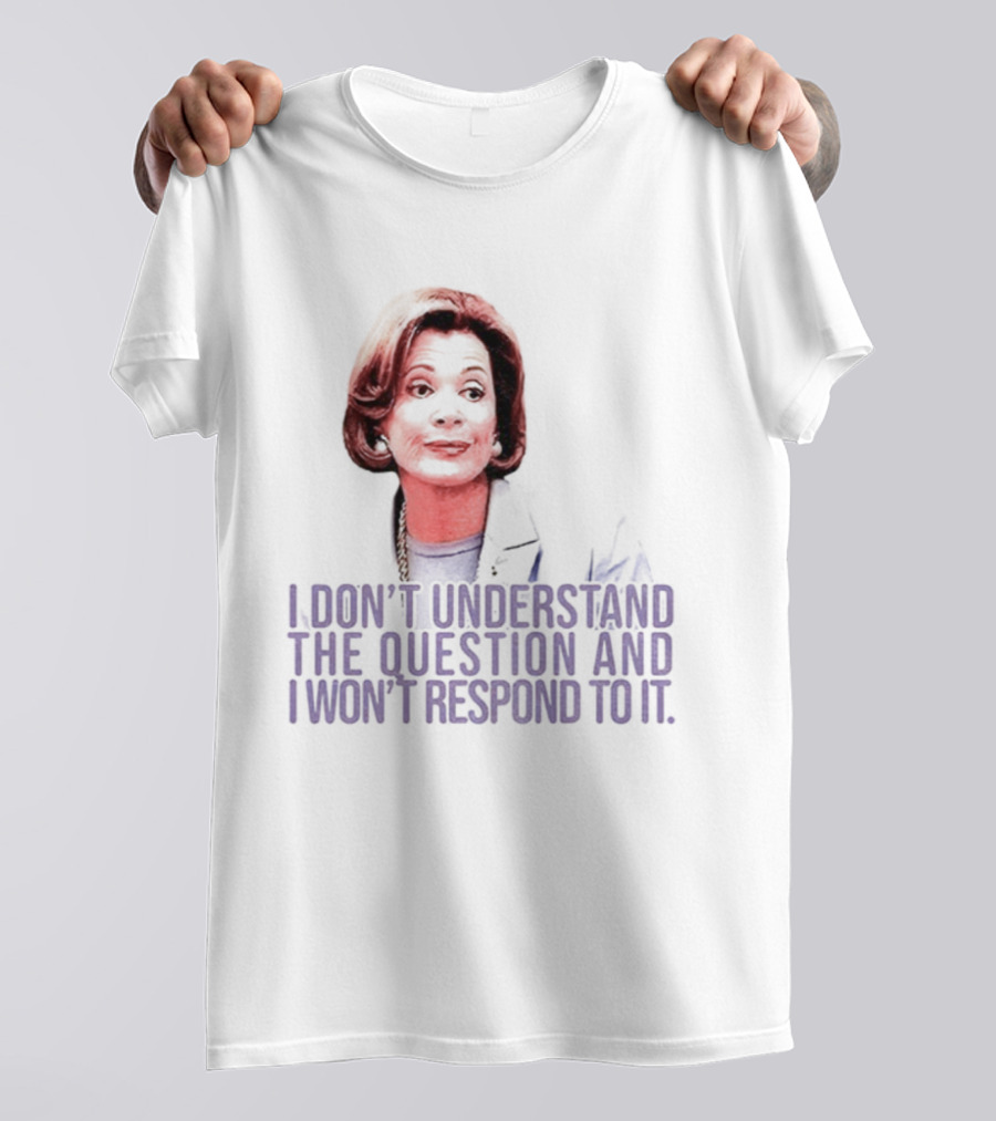 Lucille Bluth I Don’t Understand The Question And I Won’t Respond To It T-Shirt