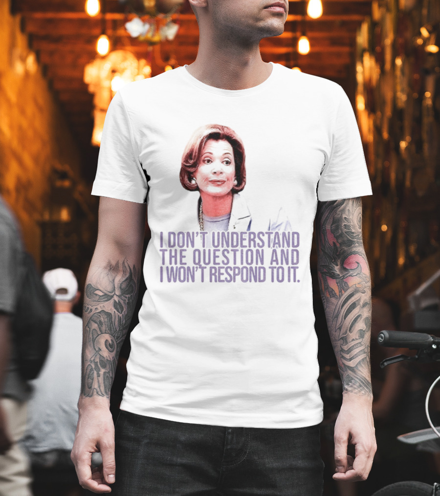 Lucille Bluth I Don’t Understand The Question And I Won’t Respond To It T-Shirt