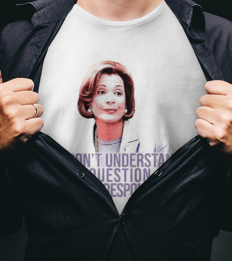 Lucille Bluth I Don’t Understand The Question And I Won’t Respond To It T-Shirt