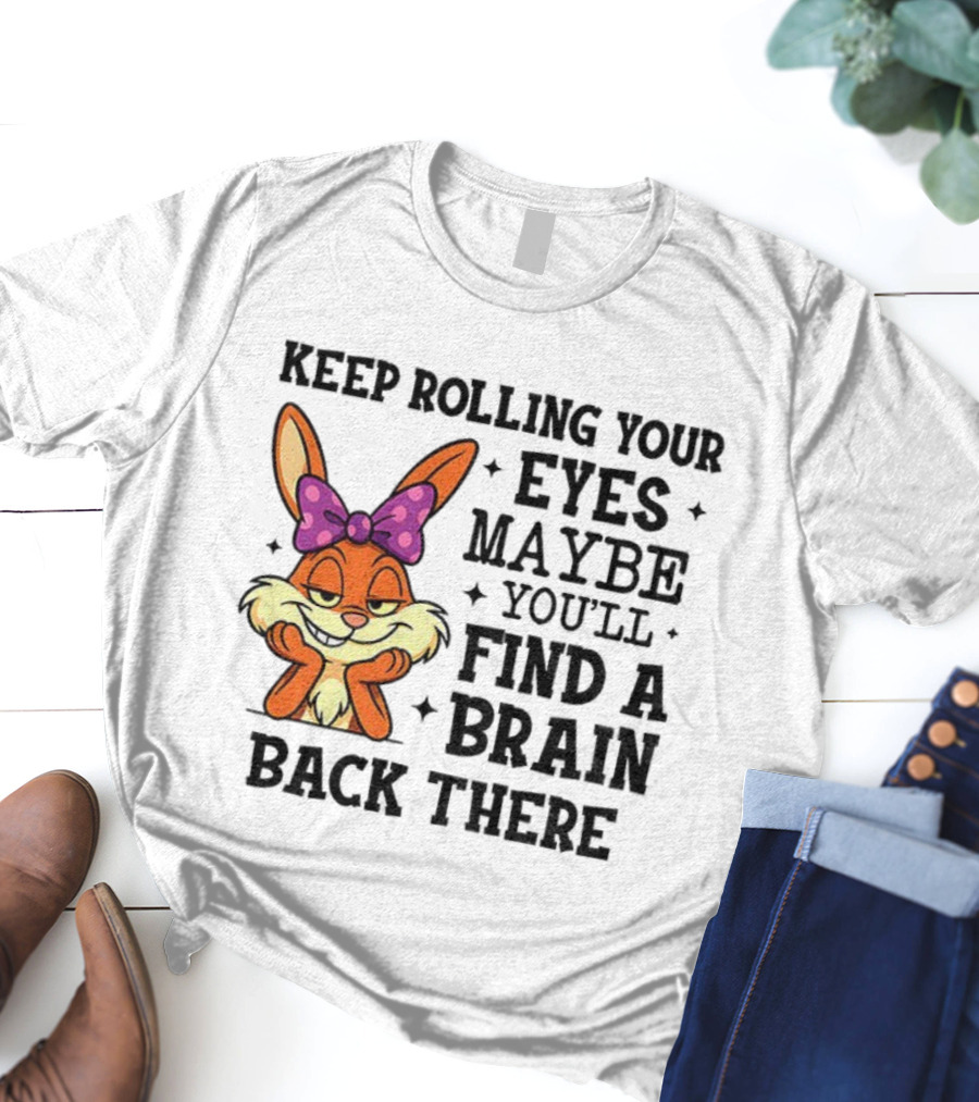 Keep Rolling Your Eyes Maybe You’ll Find A Brain Back There Rabbit With Bow T-Shirt