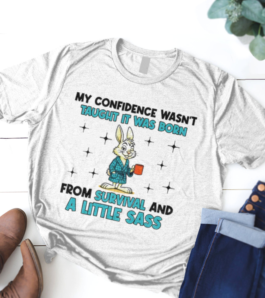 Rabbit My Confidence Wasn't Taught It Was Born From Survival And A Little Sass T-Shirt