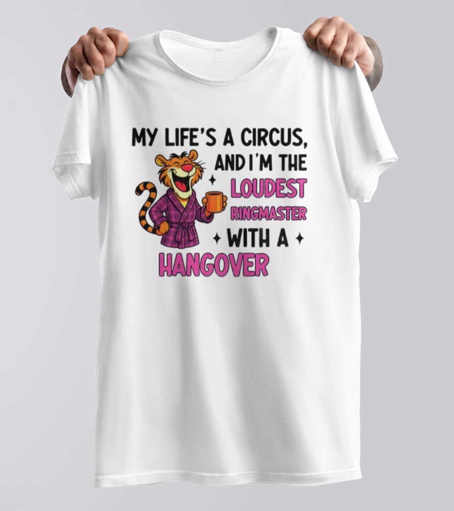 Tiger My Life’s A Circus I’m The Loudest Ringmaster With A Hangover T-Shirt