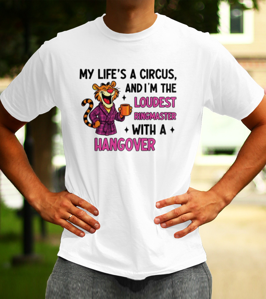 Tiger My Life’s A Circus I’m The Loudest Ringmaster With A Hangover T-Shirt