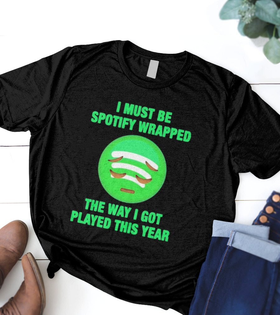 I Must Be Spotify Wrapped The Way I Got Played This Year T-Shirt