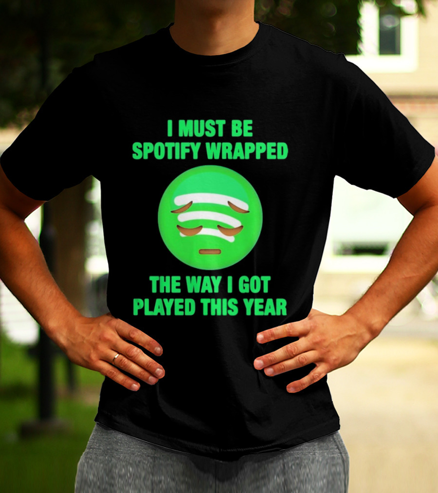 I Must Be Spotify Wrapped The Way I Got Played This Year T-Shirt
