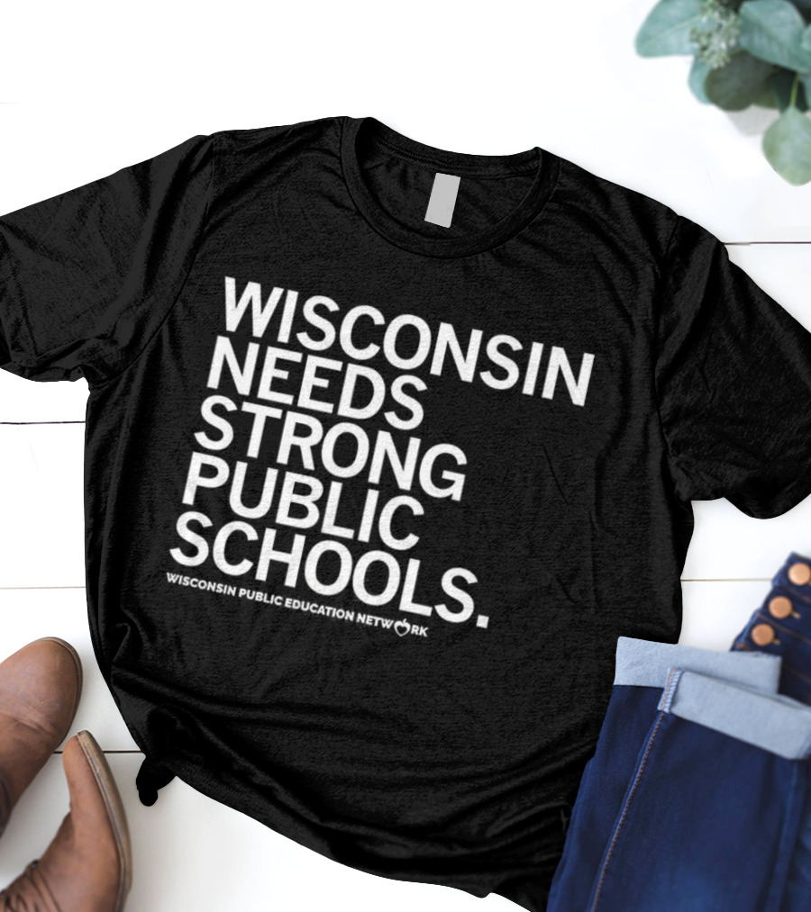 Wisconsin Needs Strong Public Schools Wisconsin Public Education Network T-Shirt