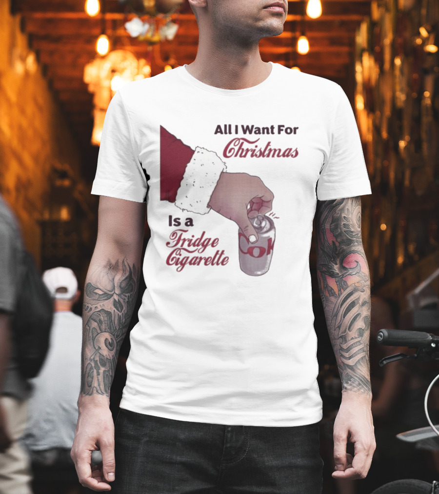 All I Want For Christmas Is A Fridge Cigarette Coke T-Shirt