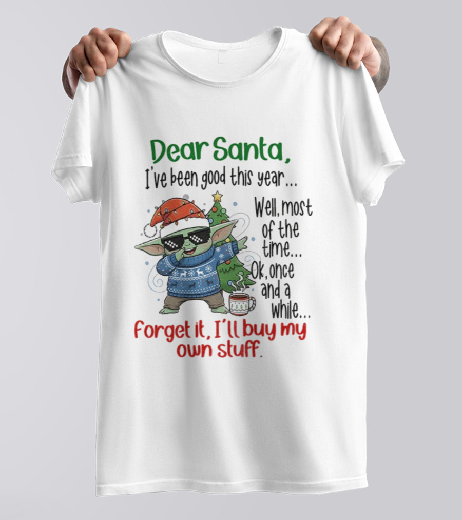 Baby Yoda Dear Santa I’ve Been Good Well Most Of The Time Ok Forget It I'll Buy My Own Stuff T-Shirt