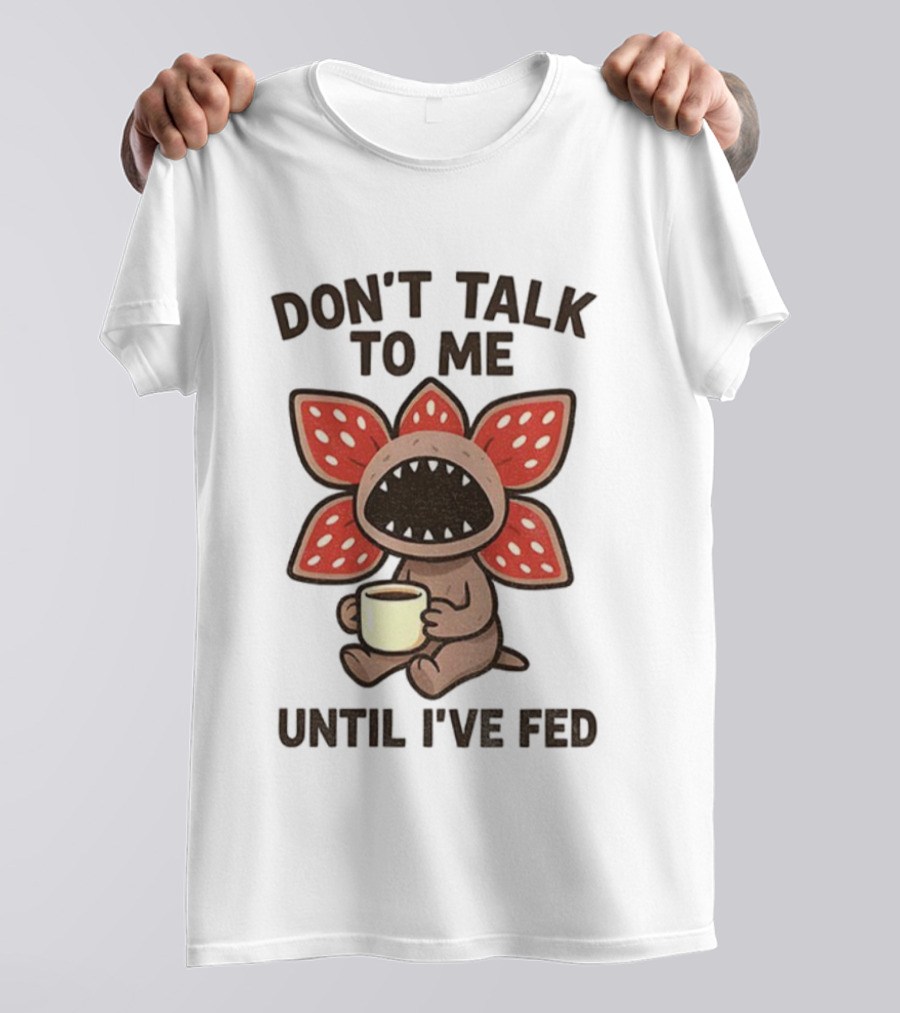 Don’t Talk To Me Coffee Monster Until I’ve Fed Demogorgon T-Shirt
