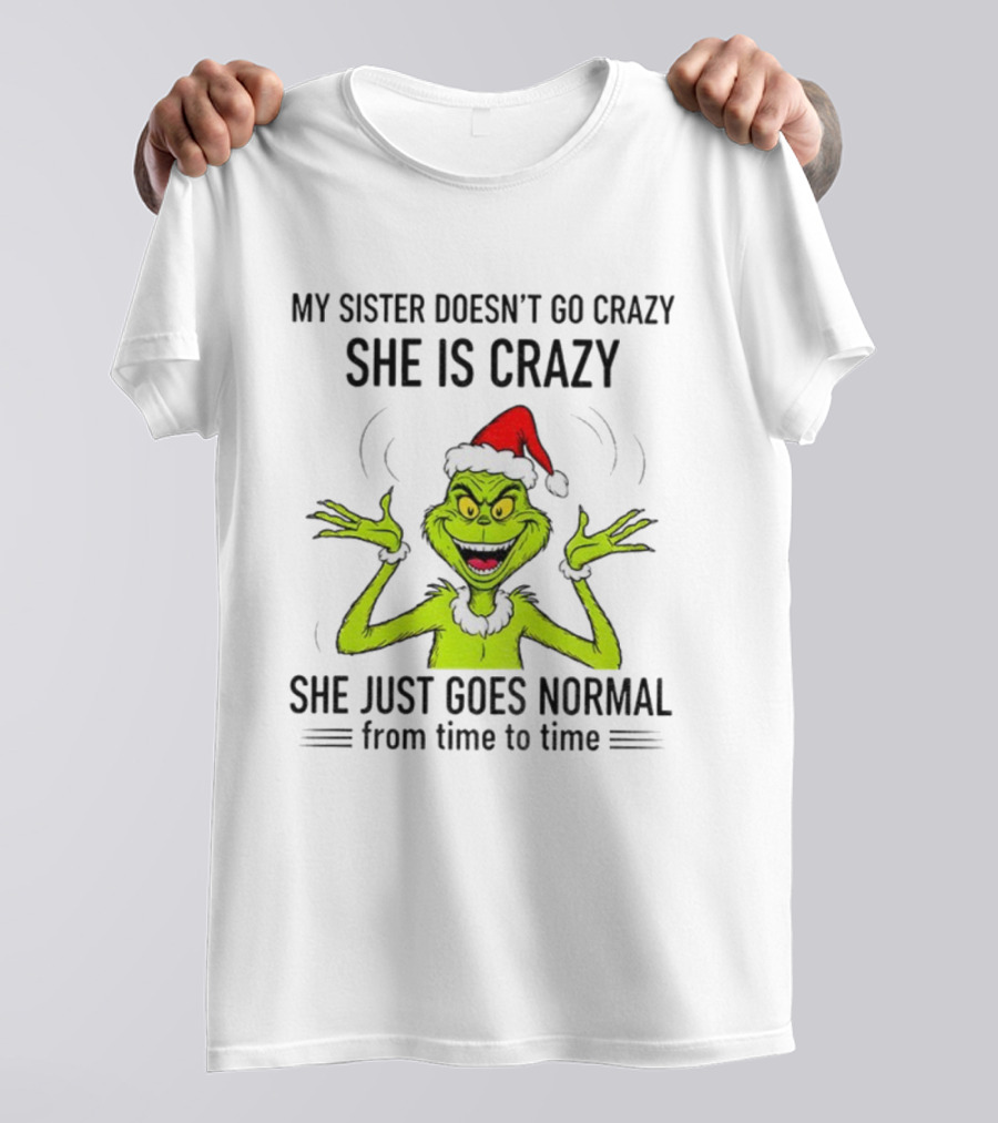 Grinch Santa My Sister Doesn't Go Crazy She's Crazy Christmas Time T-Shirt