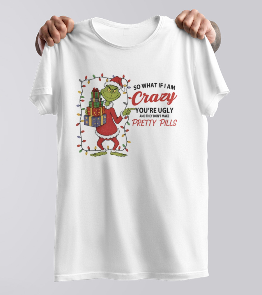 Grinch So What If I Am Crazy You’re Ugly Pretty Pills Merry Christmas T-Shirt