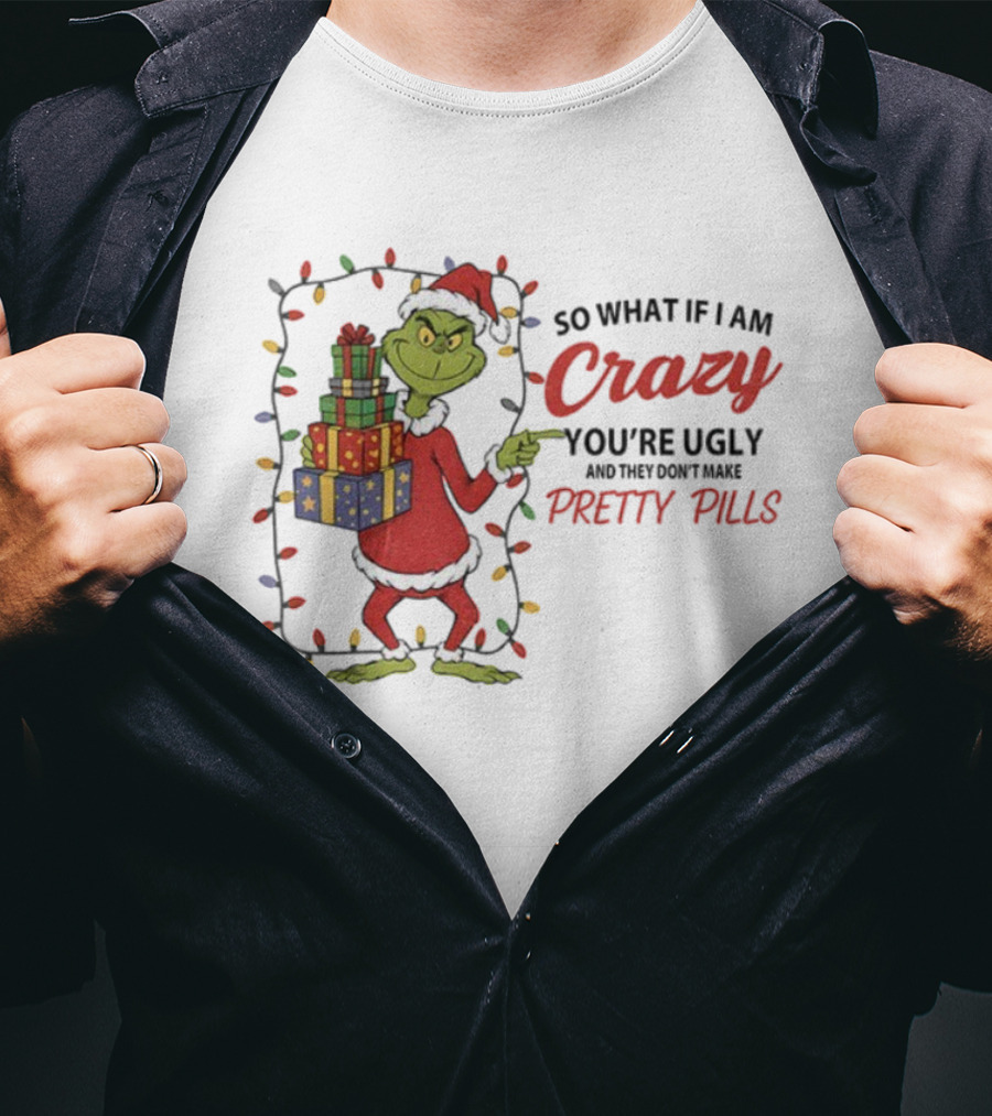 Grinch So What If I Am Crazy You’re Ugly Pretty Pills Merry Christmas T-Shirt