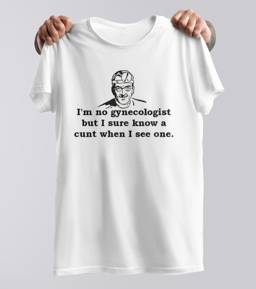 I'm No Gynecologist But I Sure Know A Cunt When I See One Stream Dr. Trebol T-Shirt