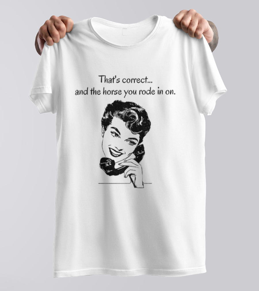 That's Correct And The Horse You Rode In On Retro Humor T-Shirt