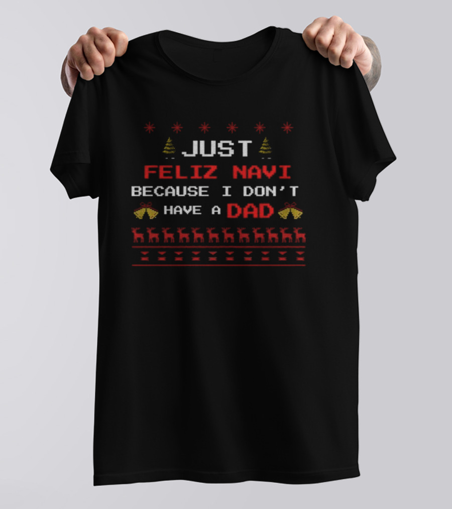 Just Feliz Navi Because I Don't Have A Dad Merry Christmas 2025 T-Shirt