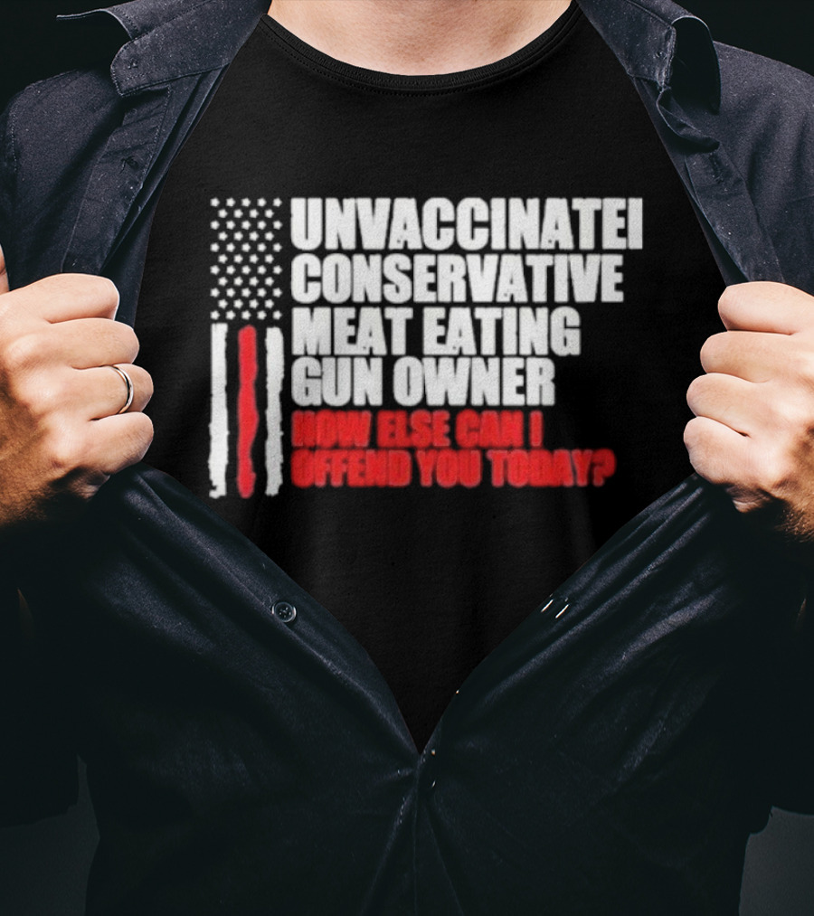 Unvaccinated Conservative Meat Eating Gun Owner Patriotic American Flag How Else Can I Offend You Today USA T-Shirt