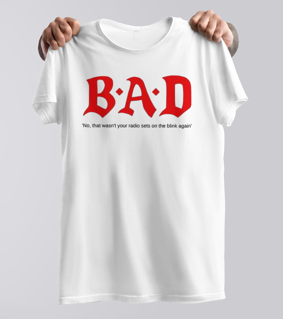 B.A.D No That Wasn’t Your Radio Sets On The Blink Again T-Shirt