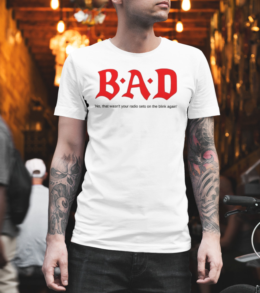 B.A.D No That Wasn’t Your Radio Sets On The Blink Again T-Shirt