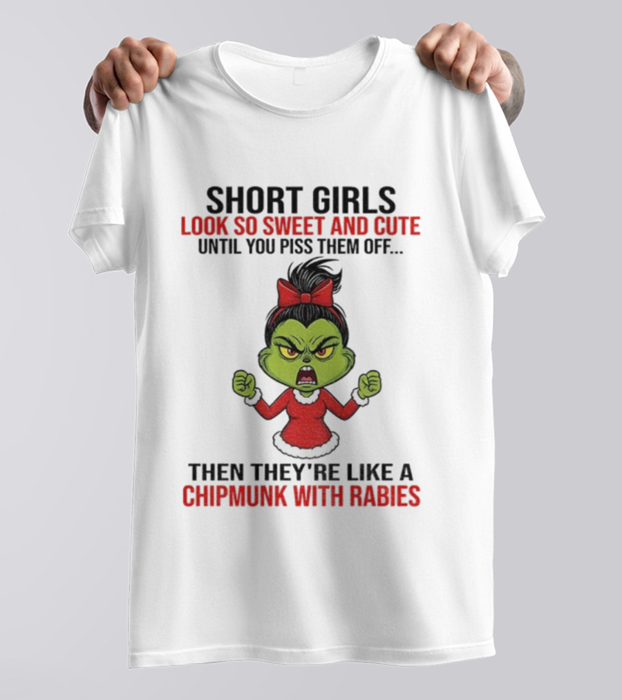 SHORT GIRLS LOOK SO SWEET AND CUTE UNTIL YOU PISS THEM OFF THEN THEY'RE LIKE A CHIPMUNK WITH RABIES GRINCH CHRISTMAS T-Shirt