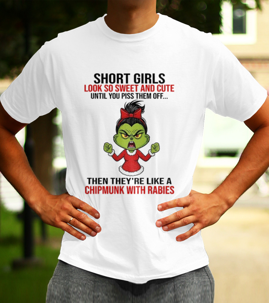 SHORT GIRLS LOOK SO SWEET AND CUTE UNTIL YOU PISS THEM OFF THEN THEY'RE LIKE A CHIPMUNK WITH RABIES GRINCH CHRISTMAS T-Shirt