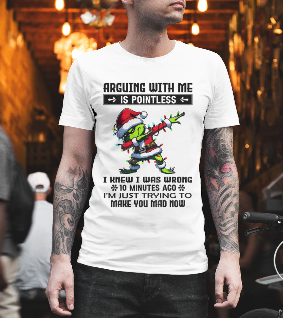 Grinch Santa Arguing With Me Is Pointless I Knew I Was Wrong 10 Minutes Ago I'm Just Trying To Make You Mad Now T-Shirt