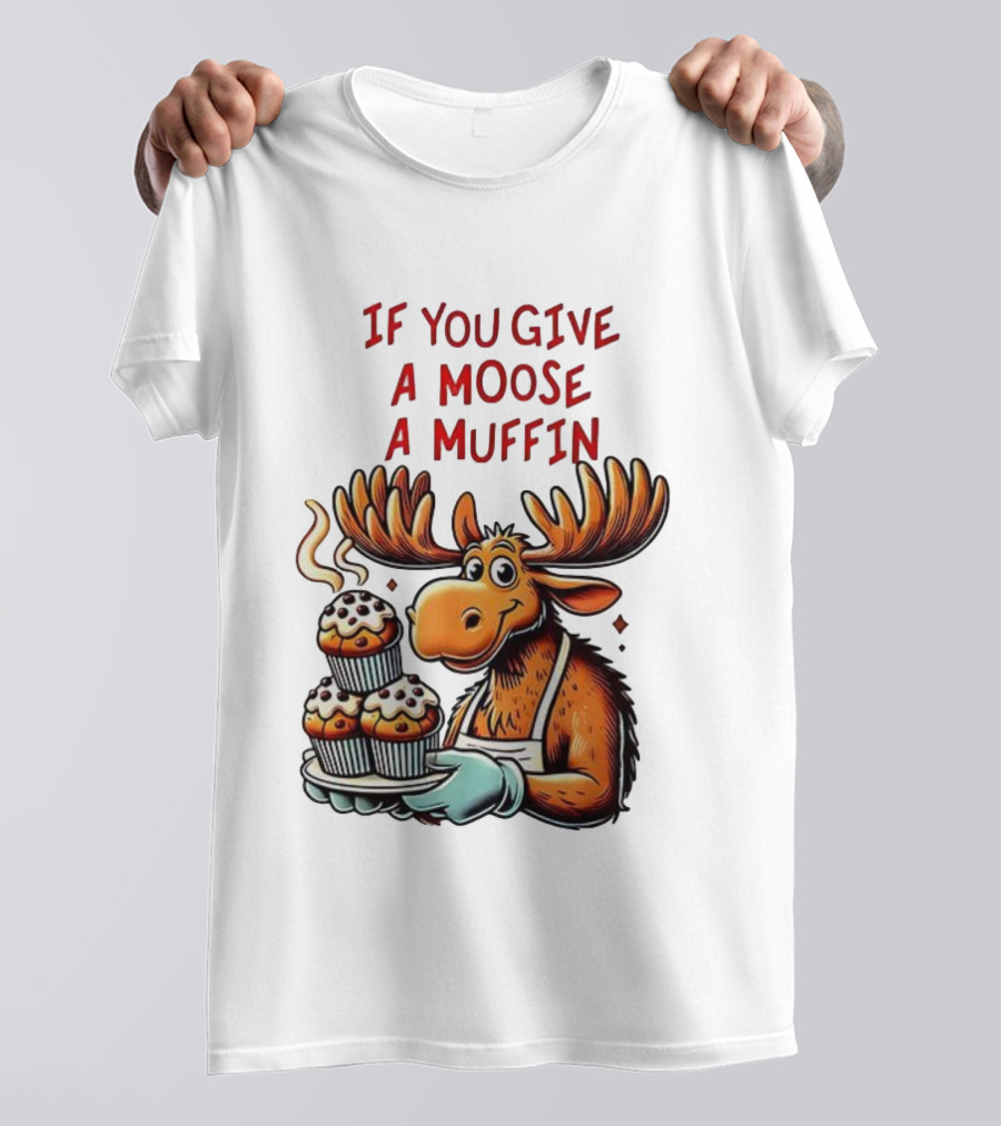 If You Give A Moose A Muffin Funny Moose Holding Muffins T-Shirt