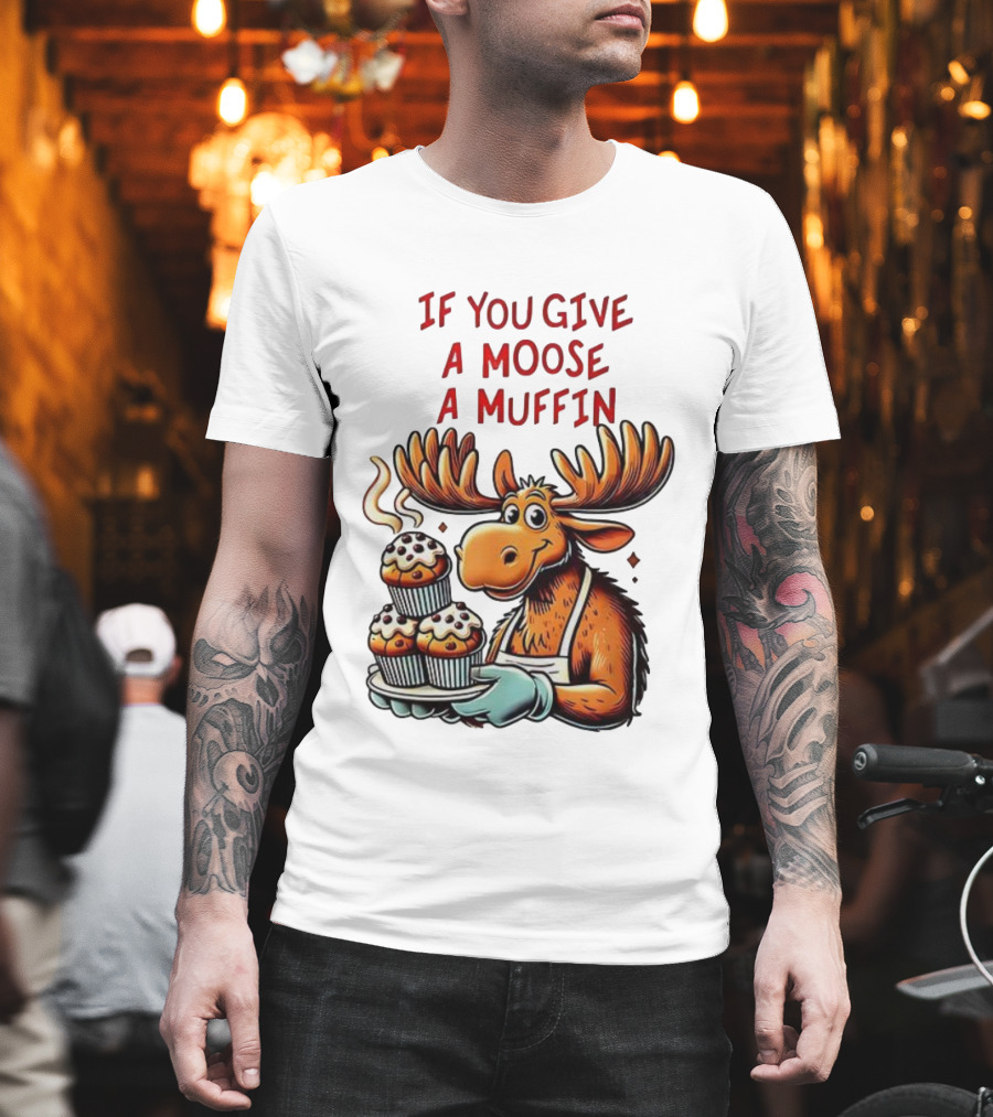 If You Give A Moose A Muffin Funny Moose Holding Muffins T-Shirt