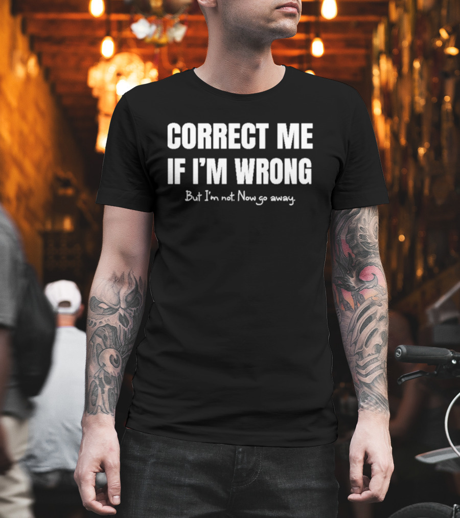 Correct Me If I’m Wrong But I’m Not Now Go Away Sarcastic Statement T-Shirt