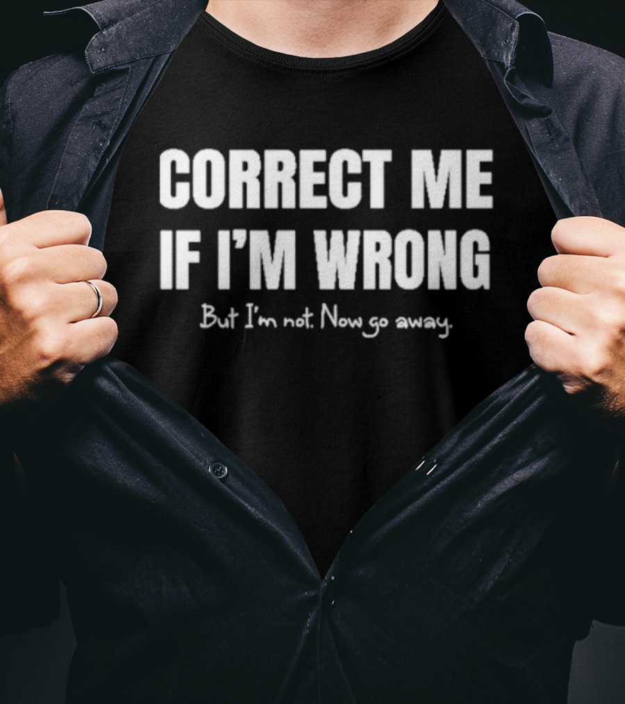 Correct Me If I’m Wrong But I’m Not Now Go Away Sarcastic Statement T-Shirt