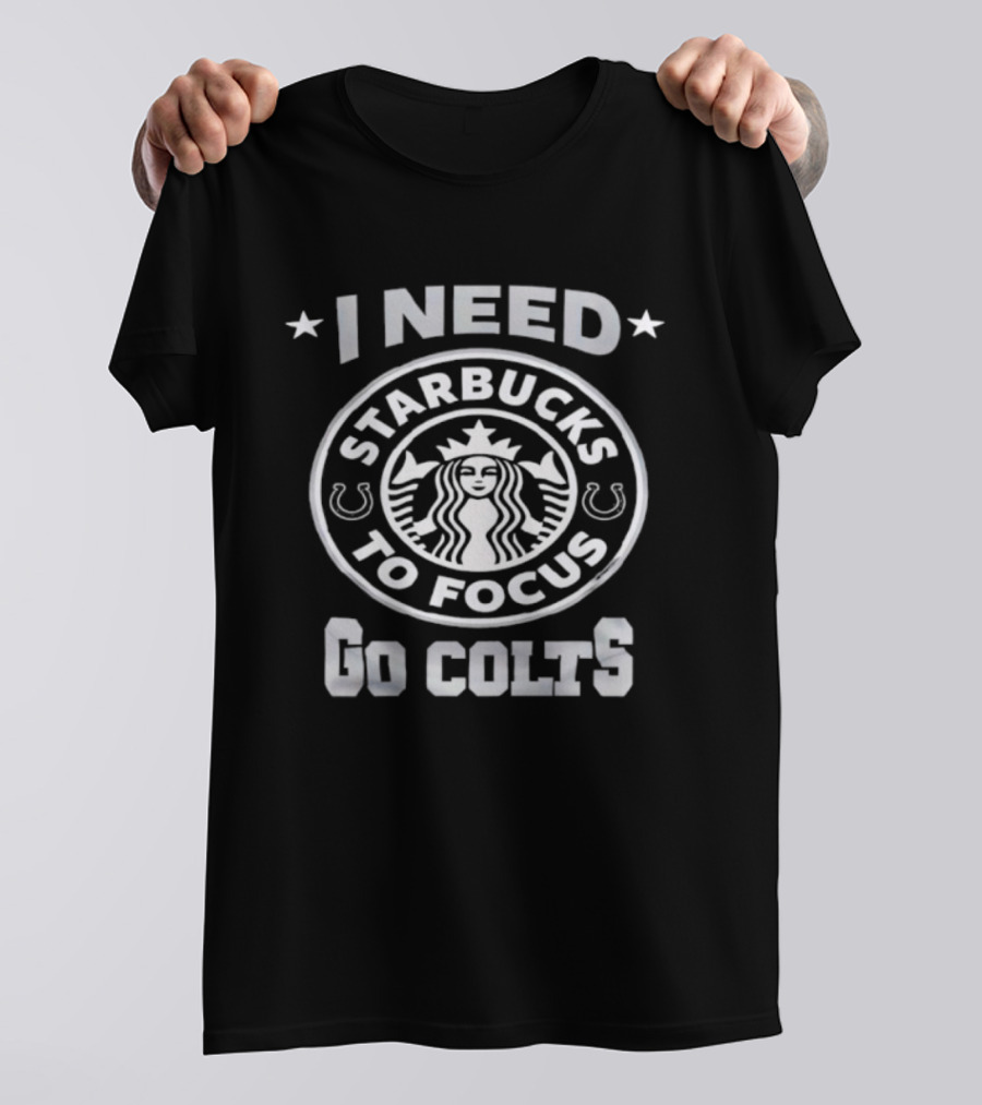 I Need Starbucks To Focus Go Colts T-Shirt