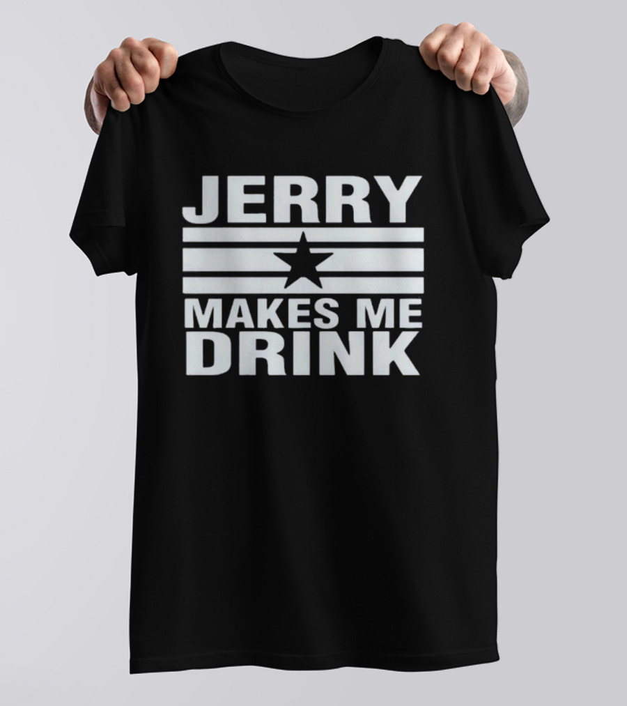 Jerry Makes Me Drink Dallas Cowboys Football Star Logo T-Shirt
