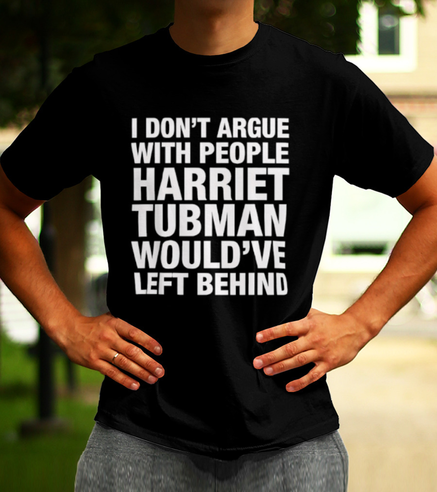 I Don’t Argue With People Harriet Tubman Would’ve Left Behind Urban Intellectuals T-Shirt