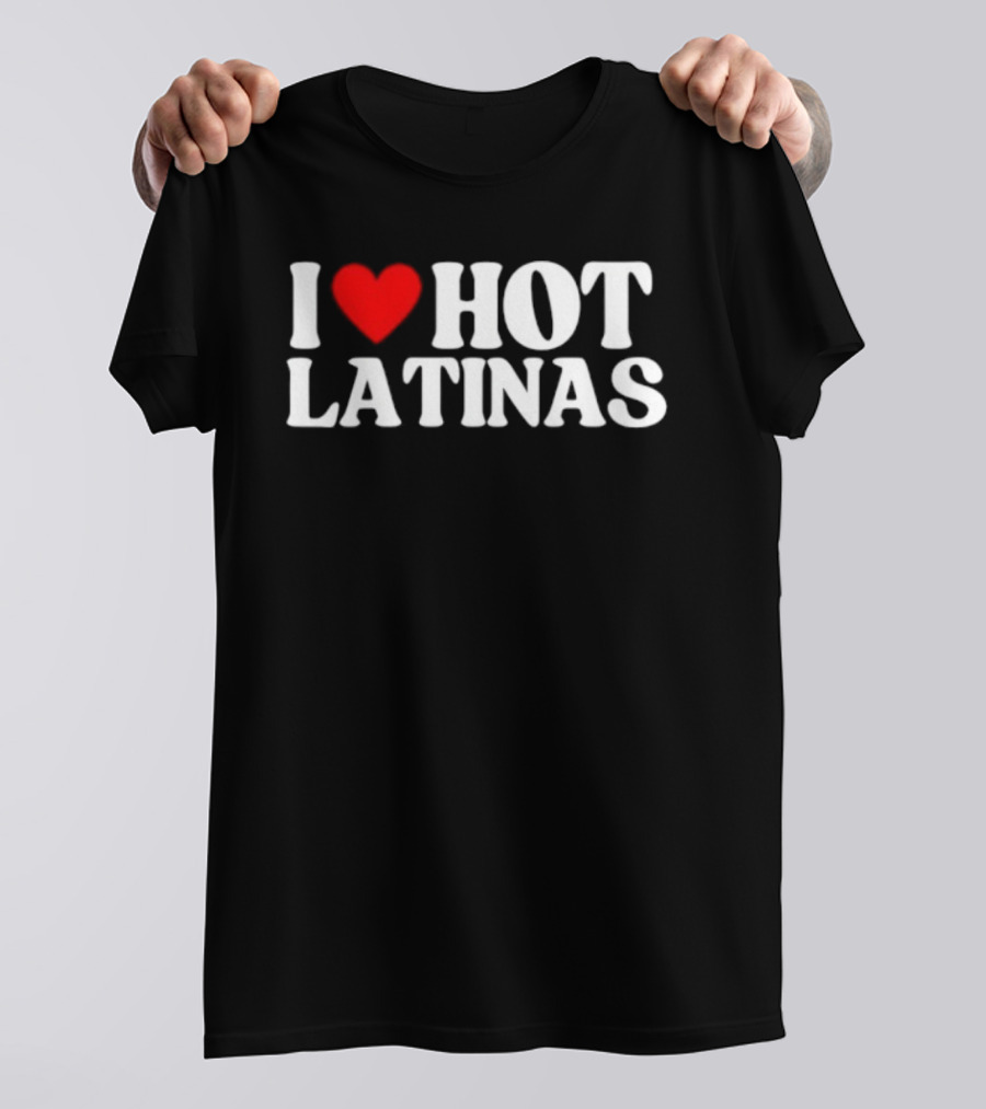 I Love Hot Latinas Bold Statement T-Shirt