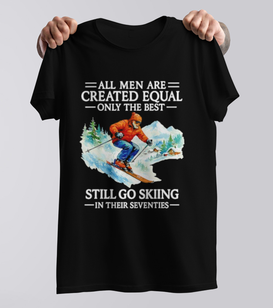 All Men Are Created Equal Only The Best Still Go Skiing In Their Seventies T-Shirt