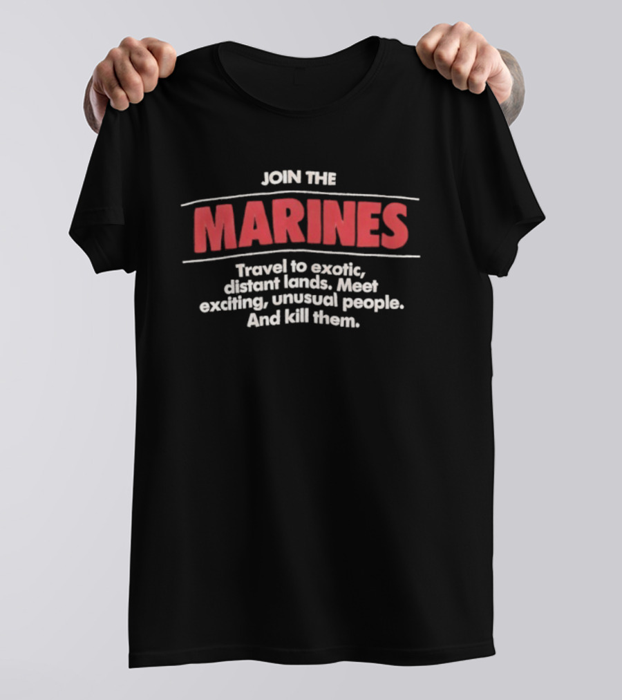 Join The Marines Travel To Exotic Distant Lands Meet Exciting Unusual People And Kill Them T-Shirt