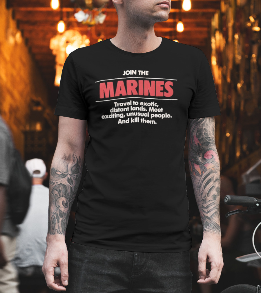 Join The Marines Travel To Exotic Distant Lands Meet Exciting Unusual People And Kill Them T-Shirt