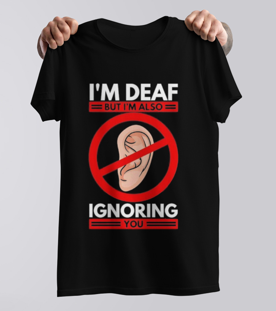 I'm Deaf But I'm Also Ignoring You Ear Symbol Crossed Out T-Shirt