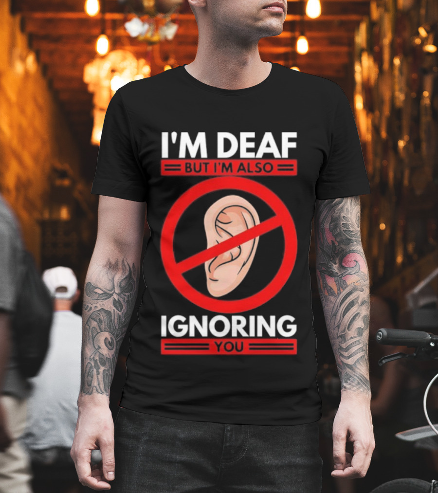 I'm Deaf But I'm Also Ignoring You Ear Symbol Crossed Out T-Shirt